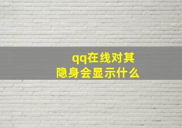 qq在线对其隐身会显示什么