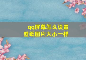 qq屏幕怎么设置壁纸图片大小一样