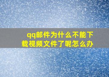 qq邮件为什么不能下载视频文件了呢怎么办