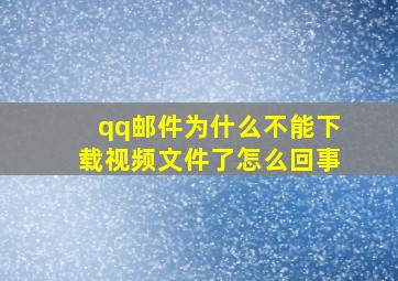 qq邮件为什么不能下载视频文件了怎么回事