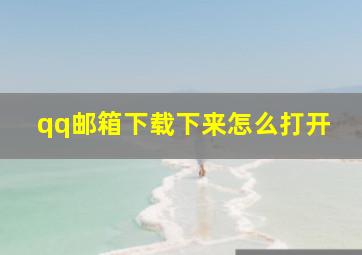 qq邮箱下载下来怎么打开