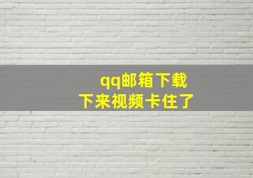 qq邮箱下载下来视频卡住了