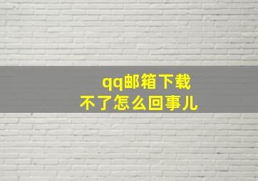 qq邮箱下载不了怎么回事儿