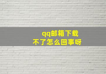 qq邮箱下载不了怎么回事呀