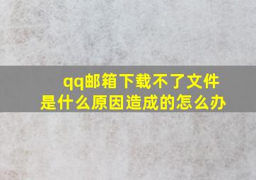 qq邮箱下载不了文件是什么原因造成的怎么办