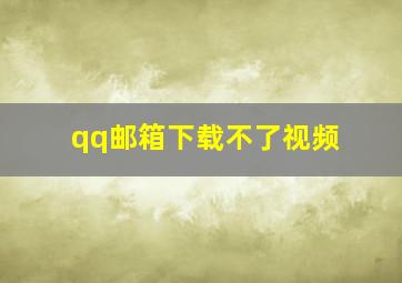 qq邮箱下载不了视频