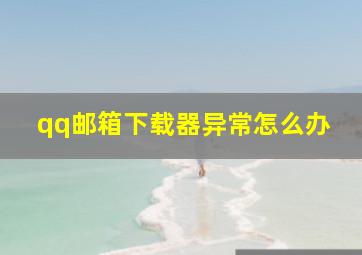 qq邮箱下载器异常怎么办