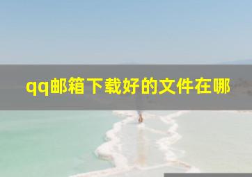 qq邮箱下载好的文件在哪