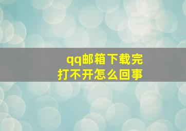 qq邮箱下载完打不开怎么回事