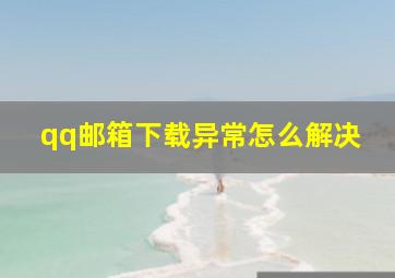 qq邮箱下载异常怎么解决