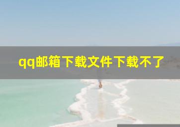 qq邮箱下载文件下载不了