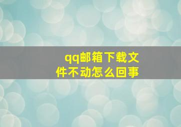 qq邮箱下载文件不动怎么回事