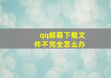 qq邮箱下载文件不完全怎么办