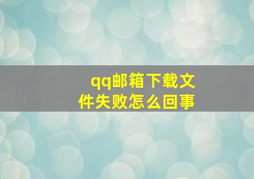 qq邮箱下载文件失败怎么回事