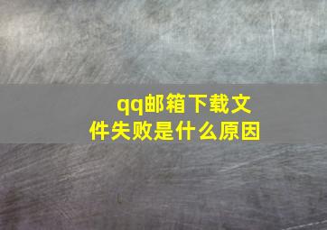 qq邮箱下载文件失败是什么原因