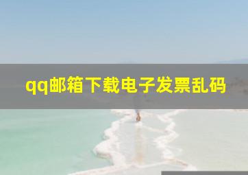 qq邮箱下载电子发票乱码