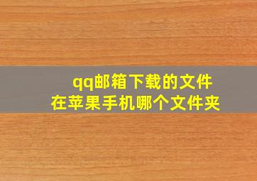 qq邮箱下载的文件在苹果手机哪个文件夹