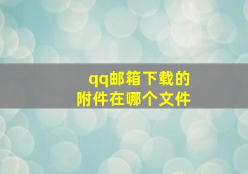 qq邮箱下载的附件在哪个文件