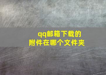 qq邮箱下载的附件在哪个文件夹