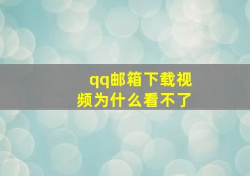 qq邮箱下载视频为什么看不了