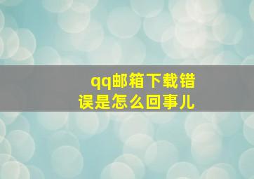 qq邮箱下载错误是怎么回事儿