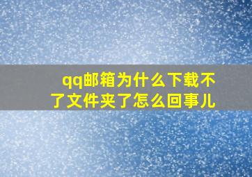 qq邮箱为什么下载不了文件夹了怎么回事儿