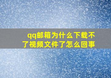 qq邮箱为什么下载不了视频文件了怎么回事