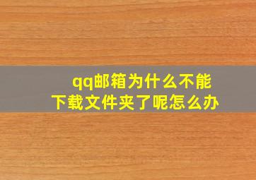 qq邮箱为什么不能下载文件夹了呢怎么办