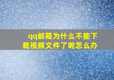 qq邮箱为什么不能下载视频文件了呢怎么办