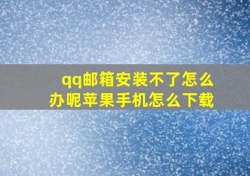 qq邮箱安装不了怎么办呢苹果手机怎么下载