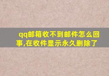 qq邮箱收不到邮件怎么回事,在收件显示永久删除了