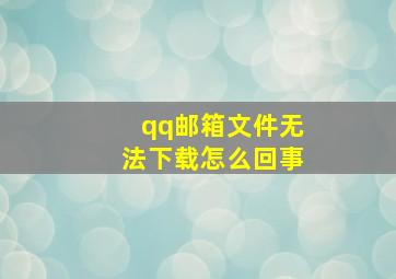 qq邮箱文件无法下载怎么回事