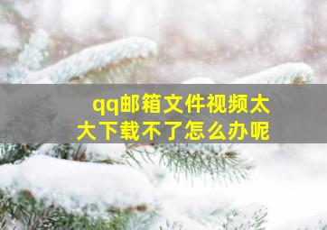 qq邮箱文件视频太大下载不了怎么办呢