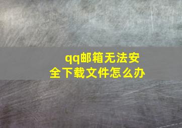 qq邮箱无法安全下载文件怎么办