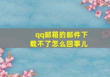 qq邮箱的邮件下载不了怎么回事儿