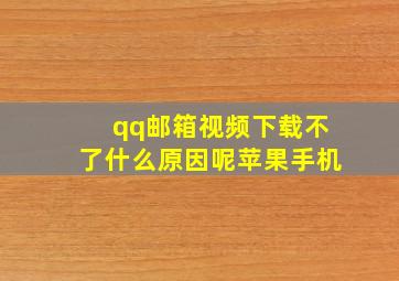 qq邮箱视频下载不了什么原因呢苹果手机