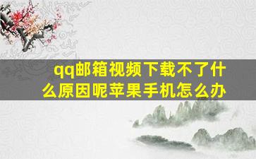 qq邮箱视频下载不了什么原因呢苹果手机怎么办