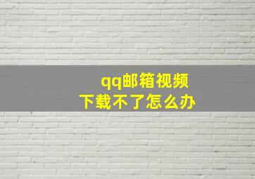 qq邮箱视频下载不了怎么办