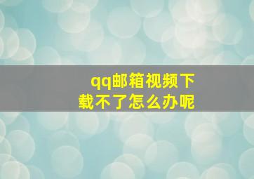 qq邮箱视频下载不了怎么办呢