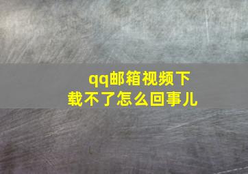 qq邮箱视频下载不了怎么回事儿