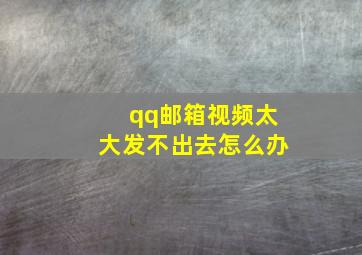 qq邮箱视频太大发不出去怎么办