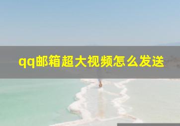 qq邮箱超大视频怎么发送