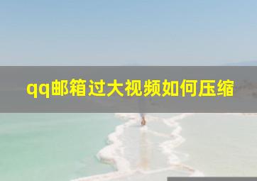 qq邮箱过大视频如何压缩