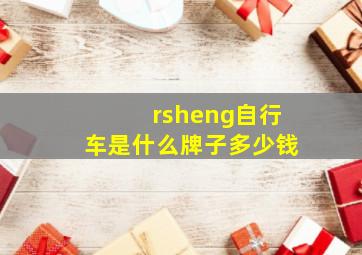 rsheng自行车是什么牌子多少钱