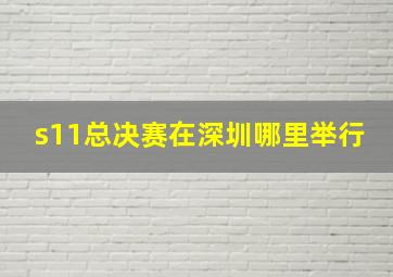 s11总决赛在深圳哪里举行