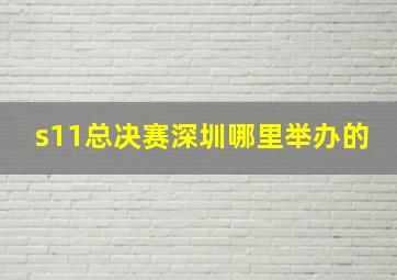 s11总决赛深圳哪里举办的