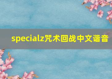 specialz咒术回战中文谐音