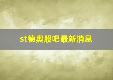 st德奥股吧最新消息