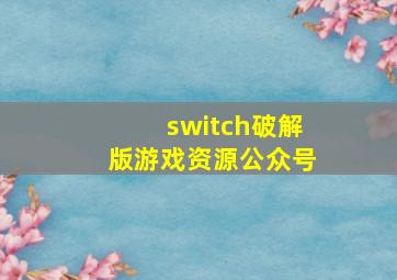 switch破解版游戏资源公众号