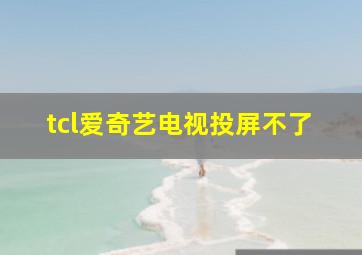 tcl爱奇艺电视投屏不了